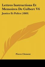 Lettres Instructions Et Memoires De Colbert V6: Justice Et Police (1869)