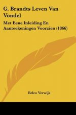 G. Brandts Leven Van Vondel: Met Eene Inleiding En Aanteekeningen Voorzien (1866)
