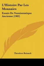 L'Histoire Par Les Monnaies: Essais De Numismatique Ancienne (1902)