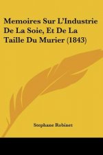 Memoires Sur L'Industrie De La Soie, Et De La Taille Du Murier (1843)