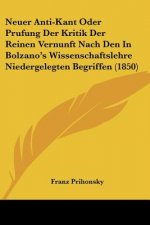 Neuer Anti-Kant Oder Prufung Der Kritik Der Reinen Vernunft Nach Den In Bolzano's Wissenschaftslehre Niedergelegten Begriffen (1850)