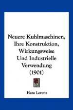 Neuere Kuhlmaschinen, Ihre Konstruktion, Wirkungsweise Und Industrielle Verwendung (1901)