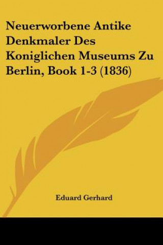 Neuerworbene Antike Denkmaler Des Koniglichen Museums Zu Berlin, Book 1-3 (1836)