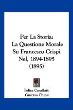 Per La Storia: La Questione Morale Su Francesco Crispi Nel, 1894-1895 (1895)