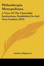 Philanthropia Metropolitana: A View Of The Charitable Institutions, Established In And Near London (1822)