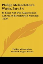 Philipp Melanchthon's Werke, Part 3-4: In Einer Auf Den Allgemeinen Gebrauch Berechneten Auswahl (1829)