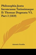 Philosophia Juxta Inconcussa Tutissimaque D. Thomae Dogmata V3, Part 2 (1859)