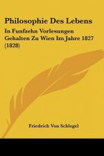 Philosophie Des Lebens: In Funfzehn Vorlesungen Gehalten Zu Wien Im Jahre 1827 (1828)