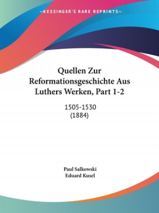 Quellen Zur Reformationsgeschichte Aus Luthers Werken, Part 1-2: 1505-1530 (1884)