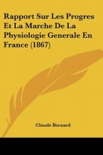 Rapport Sur Les Progres Et La Marche De La Physiologie Generale En France (1867)