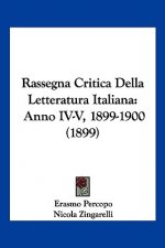Rassegna Critica Della Letteratura Italiana: Anno IV-V, 1899-1900 (1899)