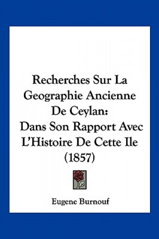 Recherches Sur La Geographie Ancienne De Ceylan: Dans Son Rapport Avec L'Histoire De Cette Ile (1857)
