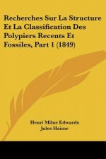Recherches Sur La Structure Et La Classification Des Polypiers Recents Et Fossiles, Part 1 (1849)