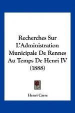Recherches Sur L'Administration Municipale De Rennes Au Temps De Henri IV (1888)