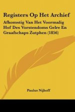 Registers Op Het Archief: Afkomstig Van Het Voormalig Hof Des Vorstendoms Gelre En Graafschaps Zutphen (1856)