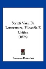 Scritti Varii Di Letteratura, Filosofia E Critica (1876)
