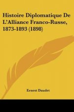 Histoire Diplomatique De L'Alliance Franco-Russe, 1873-1893 (1898)