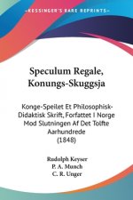 Speculum Regale, Konungs-Skuggsja: Konge-Speilet Et Philosophisk-Didaktisk Skrift, Forfattet I Norge Mod Slutningen Af Det Tolfte Aarhundrede (1848)
