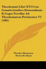 Theodosiani Libri XVI Cvm Constitvtionibvs Sirmondianis Et Leges Novellae Ad Theodosianvm Pertinentes V2 (1905)