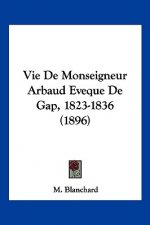 Vie De Monseigneur Arbaud Eveque De Gap, 1823-1836 (1896)