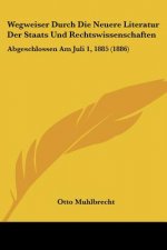 Wegweiser Durch Die Neuere Literatur Der Staats Und Rechtswissenschaften: Abgeschlossen Am Juli 1, 1885 (1886)