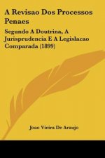 A Revisao Dos Processos Penaes: Segundo A Doutrina, A Jurisprudencia E A Legislacao Comparada (1899)