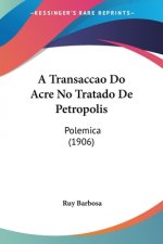 A Transaccao Do Acre No Tratado De Petropolis: Polemica (1906)