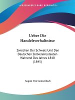 Ueber Die Handelsverhaltnisse: Zwischen Der Schweiz Und Den Deutschen Zollvereinsstaaten Wahrend Des Jahres 1840 (1845)