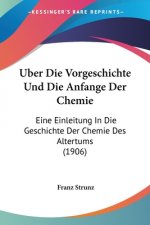 Uber Die Vorgeschichte Und Die Anfange Der Chemie: Eine Einleitung In Die Geschichte Der Chemie Des Altertums (1906)