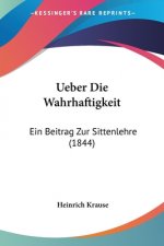 Ueber Die Wahrhaftigkeit: Ein Beitrag Zur Sittenlehre (1844)