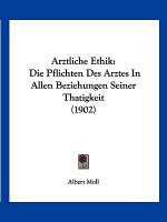 Arztliche Ethik: Die Pflichten Des Arztes in Allen Beziehungen Seiner Thatigkeit (1902)