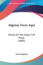 Algunas Veces Aqui: Drama En Tres Actos Y En Prosa (1883)