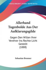 Allerhand Tugenbolde Aus Der Aufklarungsgilde: Gegen Den Willen Ihrer Verehrer Ins Rechte Licht Gestellt (1888)