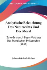 Analytische Beleuchtung Des Naturrechts Und Der Moral: Zum Gebrauch Beym Vortrage Der Praktischen Philosophie (1836)