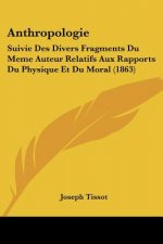 Anthropologie: Suivie Des Divers Fragments Du Meme Auteur Relatifs Aux Rapports Du Physique Et Du Moral (1863)