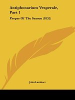 Antiphonarium Vesperale, Part 1: Proper Of The Season (1852)