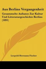 Aus Berlins Vergangenheit: Gesammelte Aufsatze Zur Kultur Und Litteraturgeschichte Berlins (1891)