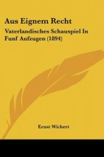 Aus Eignem Recht: Vaterlandisches Schauspiel In Funf Aufzugen (1894)
