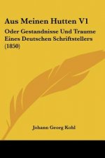 Aus Meinen Hutten V1: Oder Gestandnisse Und Traume Eines Deutschen Schriftstellers (1850)
