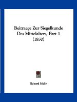 Beitraege Zur Siegelkunde Des Mittelalters, Part 1 (1850)