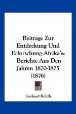 Beitrage Zur Entdeckung Und Erforschung Afrika's: Berichte Aus Den Jahren 1870-1875 (1876)