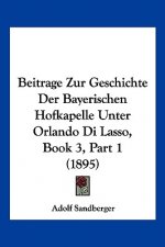 Beitrage Zur Geschichte Der Bayerischen Hofkapelle Unter Orlando Di Lasso, Book 3, Part 1 (1895)