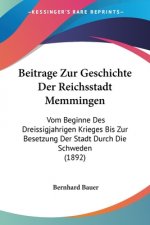 Beitrage Zur Geschichte Der Reichsstadt Memmingen: Vom Beginne Des Dreissigjahrigen Krieges Bis Zur Besetzung Der Stadt Durch Die Schweden (1892)