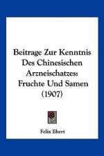 Beitrage Zur Kenntnis Des Chinesischen Arzneischatzes: Fruchte Und Samen (1907)
