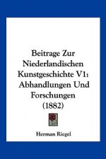Beitrage Zur Niederlandischen Kunstgeschichte V1: Abhandlungen Und Forschungen (1882)