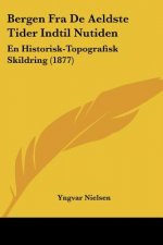 Bergen Fra De Aeldste Tider Indtil Nutiden: En Historisk-Topografisk Skildring (1877)