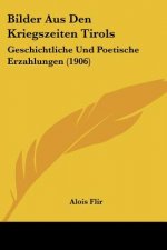 Bilder Aus Den Kriegszeiten Tirols: Geschichtliche Und Poetische Erzahlungen (1906)