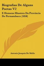 Biografias de Alguns Poetas V2: E Homens Illustres Da Provincia de Pernambuco (1858)
