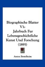 Biographische Blatter V1: Jahrbuch Fur Lebensgeschichtliche Kunst Und Forschung (1895)
