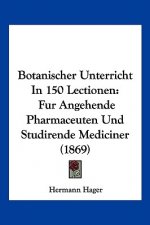 Botanischer Unterricht In 150 Lectionen: Fur Angehende Pharmaceuten Und Studirende Mediciner (1869)